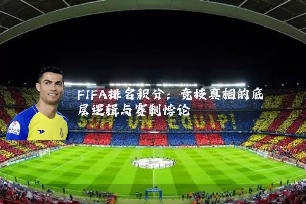 FIFA排名积分：竞技真相的底层逻辑与赛制悖论