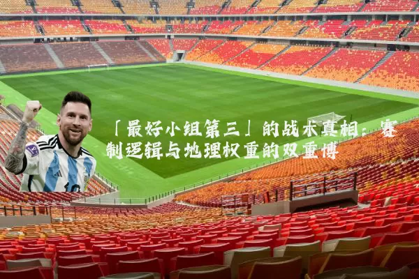 「最好小组第三」的战术真相：赛制逻辑与地理权重的双重博弈