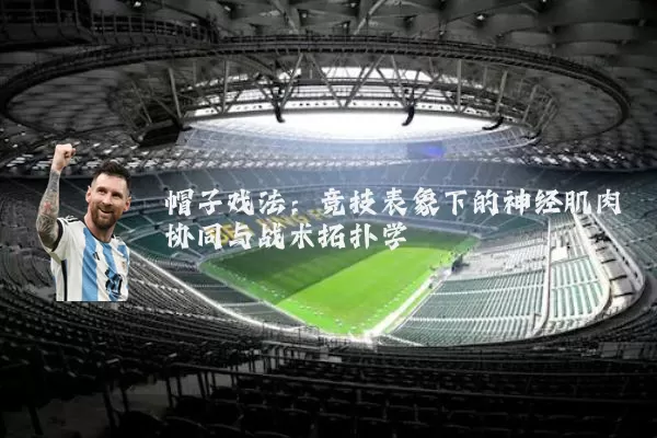 帽子戏法:竞技表象下的神经肌肉协同与战术拓扑学