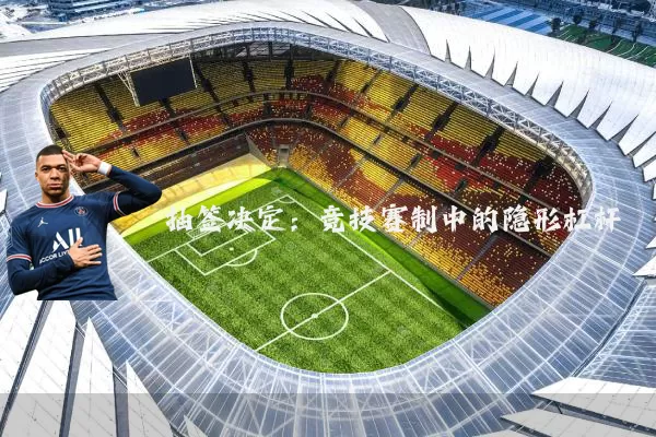 抽签决定:竞技赛制中的隐形杠杆