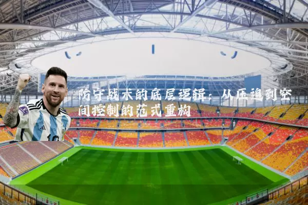 防守战术的底层逻辑:从压迫到空间控制的范式重构
