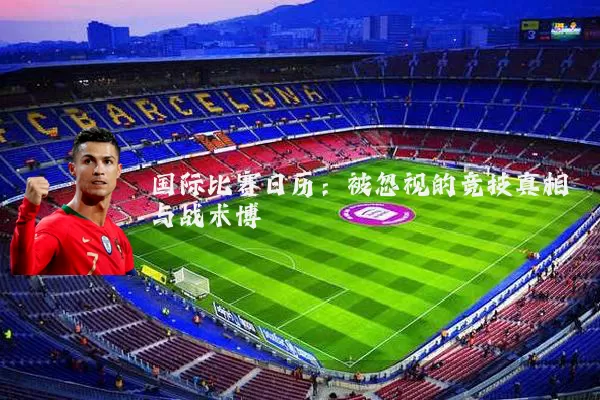 国际比赛日历:被忽视的竞技真相与战术博弈