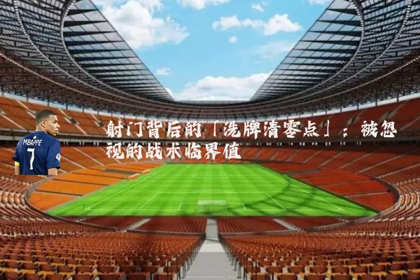 射门背后的「洗牌清零点」:被忽视的战术临界值