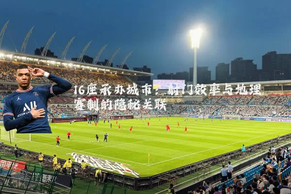 16座承办城市:射门效率与地理赛制的隐秘关联