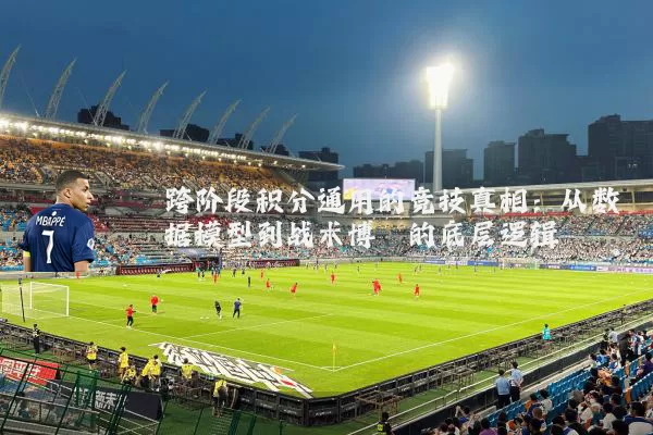 跨阶段积分通用的竞技真相:从数据模型到战术博弈的底层逻辑