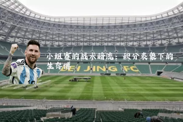 小组赛的战术暗流：积分表象下的生存博弈
